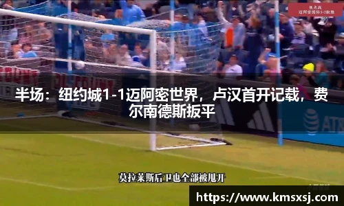 半场：纽约城1-1迈阿密世界，卢汉首开记载，费尔南德斯扳平