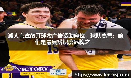 湖人官宣敞开球衣广告资助座位，球队高管：咱们是最具辨识度品牌之一